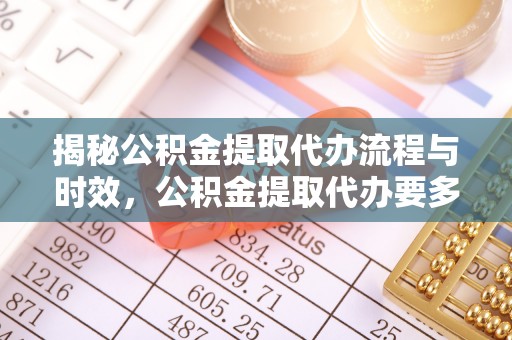 中站揭秘公积金提取代办流程与时效，公积金提取代办要多久不再神秘