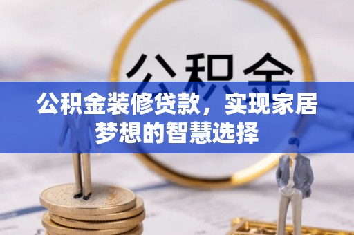 中站公积金装修贷款，实现家居梦想的智慧选择