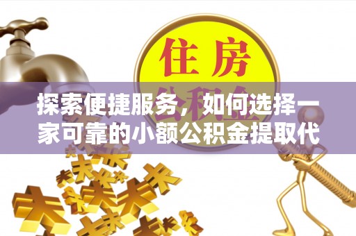 中站探索便捷服务，如何选择一家可靠的小额公积金提取代办公司
