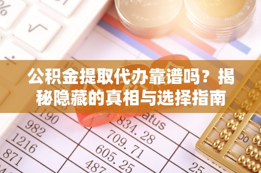 中站公积金提取代办靠谱吗？揭秘隐藏的真相与选择指南