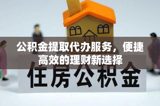 中站公积金提取代办服务，便捷高效的理财新选择