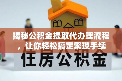 中站揭秘公积金提取代办理流程，让你轻松搞定繁琐手续