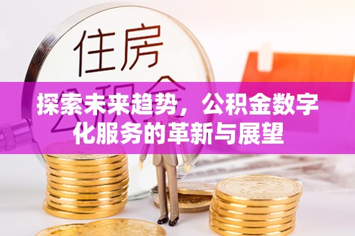 中站探索未来趋势，公积金数字化服务的革新与展望