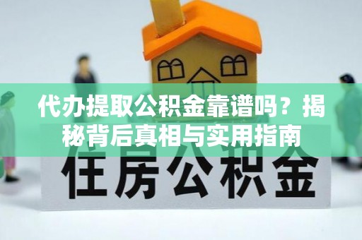 中站代办提取公积金靠谱吗？揭秘背后真相与实用指南