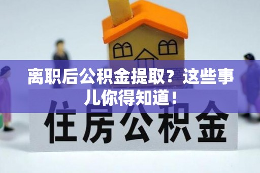 中站离职后公积金提取？这些事儿你得知道！