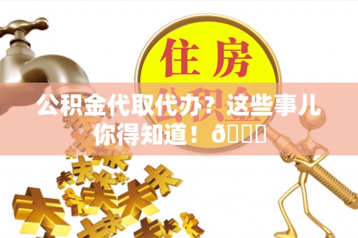 中站公积金代取代办？这些事儿你得知道！😎
