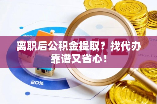 中站离职后公积金提取？找代办靠谱又省心！