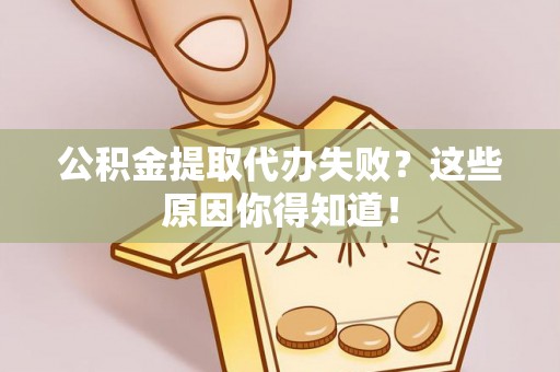 中站公积金提取代办失败？这些原因你得知道！