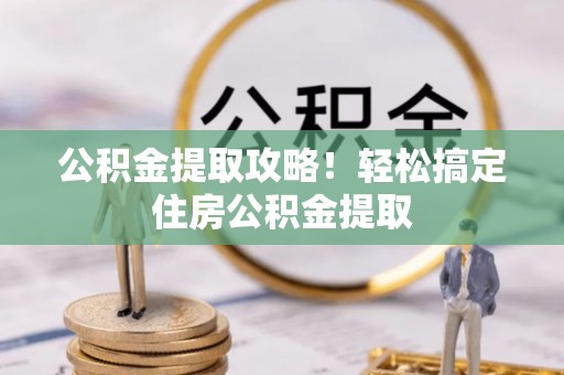 中站公积金提取攻略！轻松搞定住房公积金提取