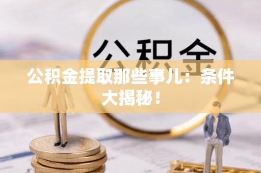 中站公积金提取那些事儿：条件大揭秘！