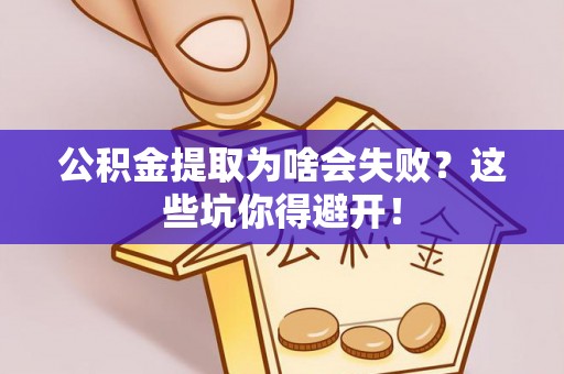 中站公积金提取为啥会失败？这些坑你得避开！