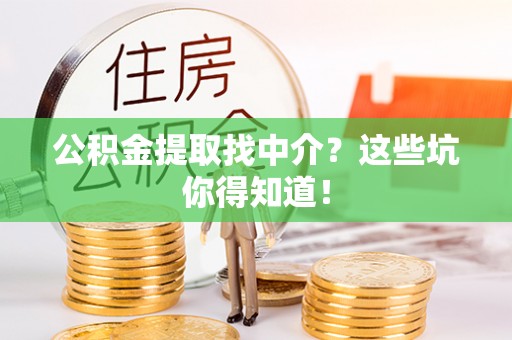 中站公积金提取找中介？这些坑你得知道！
