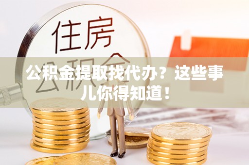 中站公积金提取找代办？这些事儿你得知道！