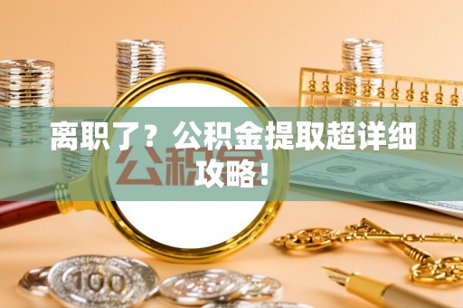 中站离职了？公积金提取超详细攻略！