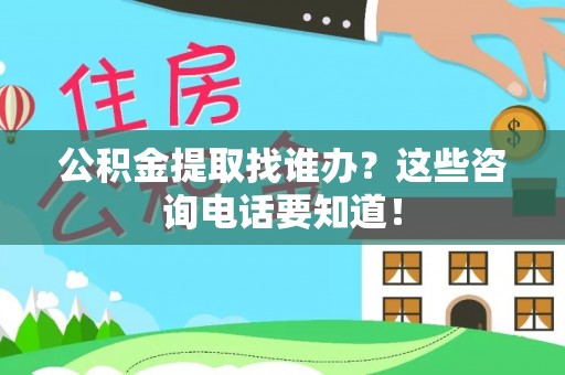 中站公积金提取找谁办？这些咨询电话要知道！