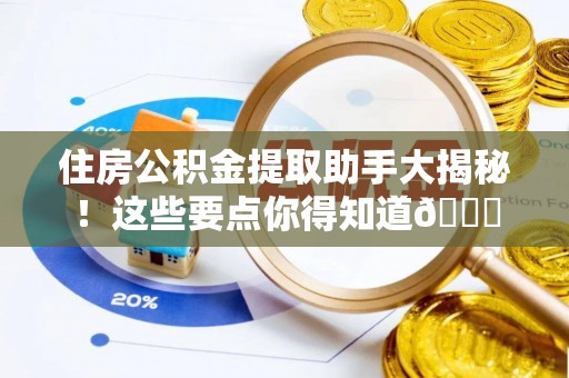 中站住房公积金提取助手大揭秘！这些要点你得知道😎