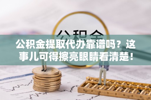 中站公积金提取代办靠谱吗？这事儿可得擦亮眼睛看清楚！