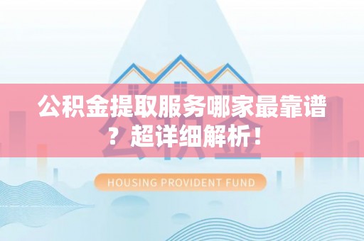 中站公积金提取服务哪家最靠谱？超详细解析！