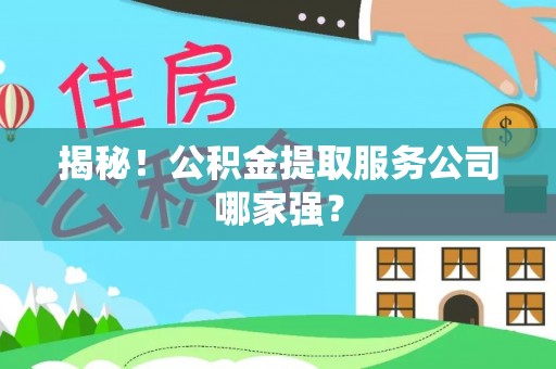 中站揭秘！公积金提取服务公司哪家强？