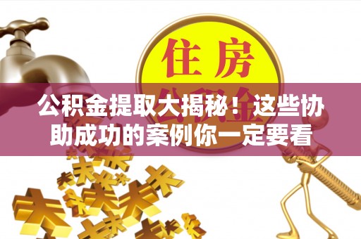 中站公积金提取大揭秘！这些协助成功的案例你一定要看