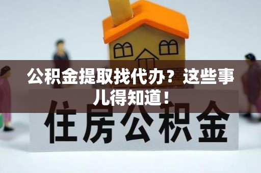 中站公积金提取找代办？这些事儿得知道！