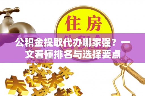 中站公积金提取代办哪家强？一文看懂排名与选择要点