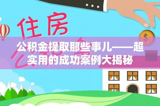 中站公积金提取那些事儿——超实用的成功案例大揭秘