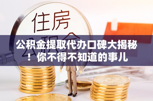 中站公积金提取代办口碑大揭秘！你不得不知道的事儿