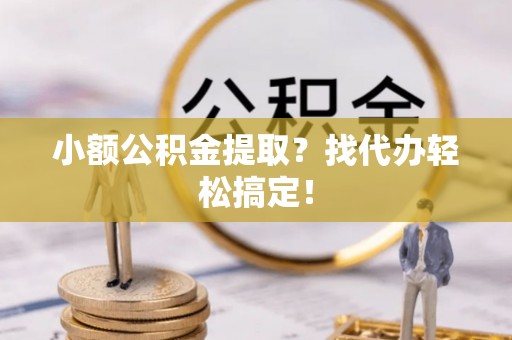 中站小额公积金提取？找代办轻松搞定！