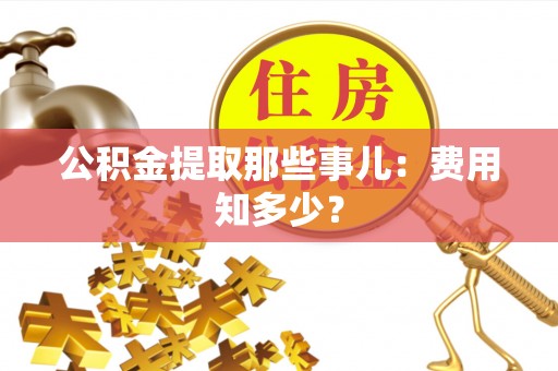 中站公积金提取那些事儿：费用知多少？
