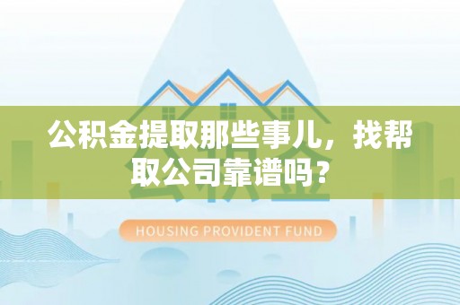 中站公积金提取那些事儿，找帮取公司靠谱吗？