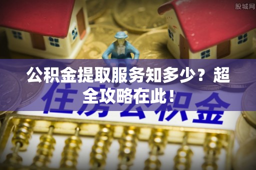 中站公积金提取服务知多少？超全攻略在此！