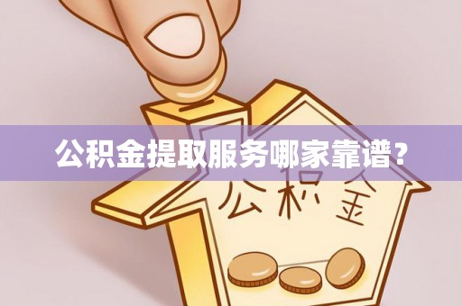 中站公积金提取服务哪家靠谱？