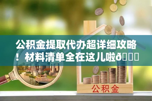 中站公积金提取代办超详细攻略！材料清单全在这儿啦😎