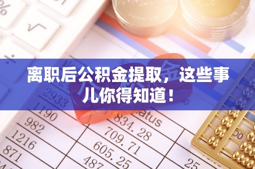 中站离职后公积金提取，这些事儿你得知道！
