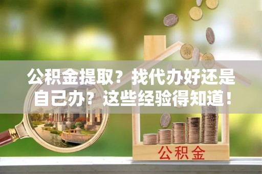 中站公积金提取？找代办好还是自己办？这些经验得知道！