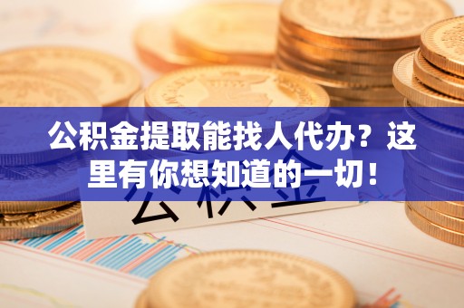 中站公积金提取能找人代办？这里有你想知道的一切！