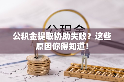 中站公积金提取协助失败？这些原因你得知道！