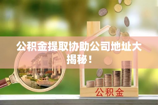 中站公积金提取协助公司地址大揭秘！