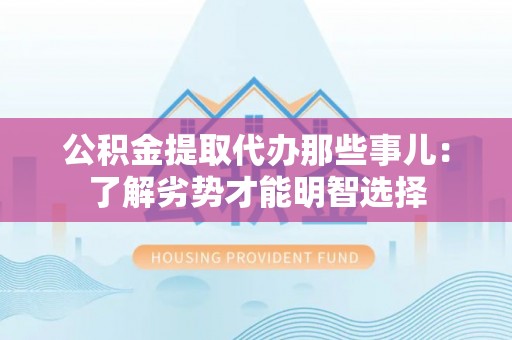 中站公积金提取代办那些事儿：了解劣势才能明智选择