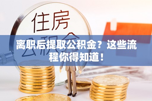 中站离职后提取公积金？这些流程你得知道！