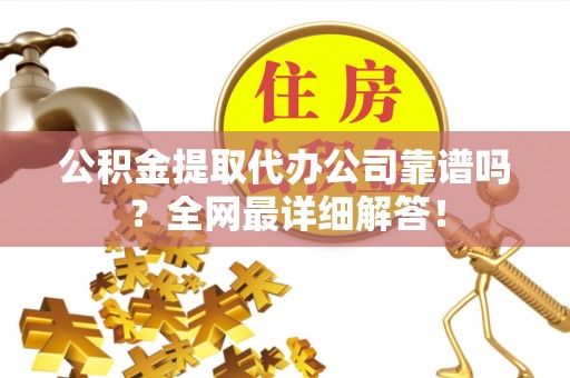 中站公积金提取代办公司靠谱吗？全网最详细解答！