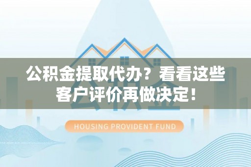 中站公积金提取代办？看看这些客户评价再做决定！