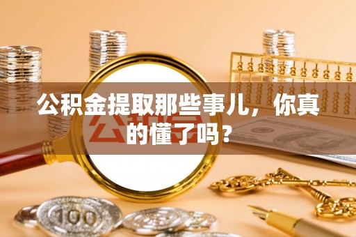 中站公积金提取那些事儿，你真的懂了吗？
