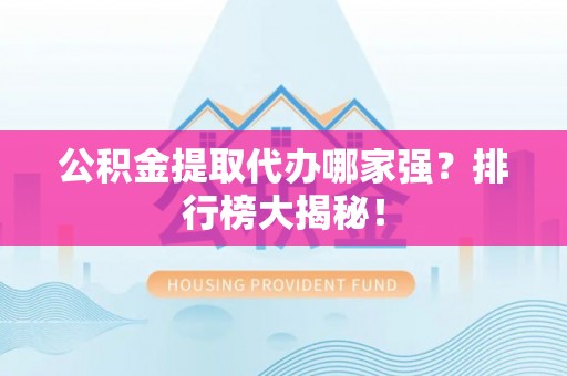 中站公积金提取代办哪家强？排行榜大揭秘！
