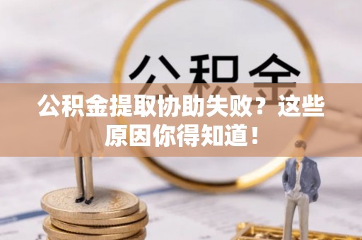 中站公积金提取协助失败？这些原因你得知道！