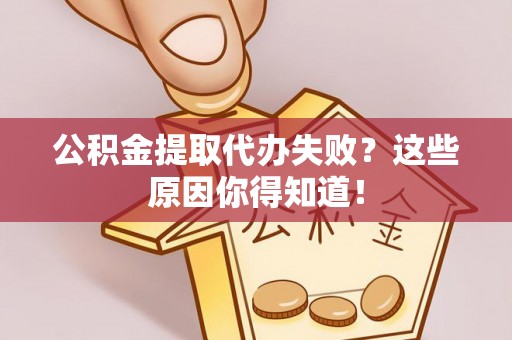 中站公积金提取代办失败？这些原因你得知道！