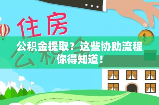 中站公积金提取？这些协助流程你得知道！