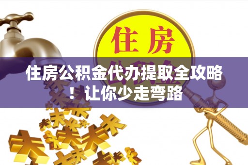 中站住房公积金代办提取全攻略！让你少走弯路