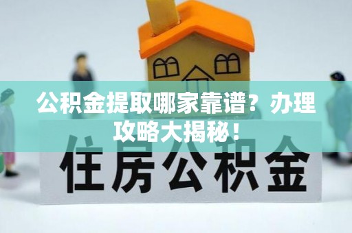 中站公积金提取哪家靠谱？办理攻略大揭秘！